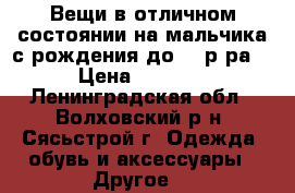 Вещи в отличном состоянии на мальчика с рождения до 98 р-ра. › Цена ­ 1 000 - Ленинградская обл., Волховский р-н, Сясьстрой г. Одежда, обувь и аксессуары » Другое   